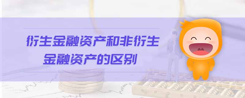 衍生金融资产和非衍生金融资产的区别 衍生金融资产和非衍生金融资产的区别