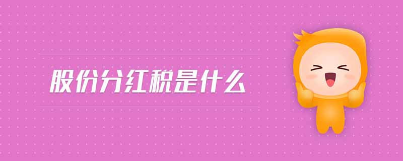 股份分红税是什么 股份分红税是什么