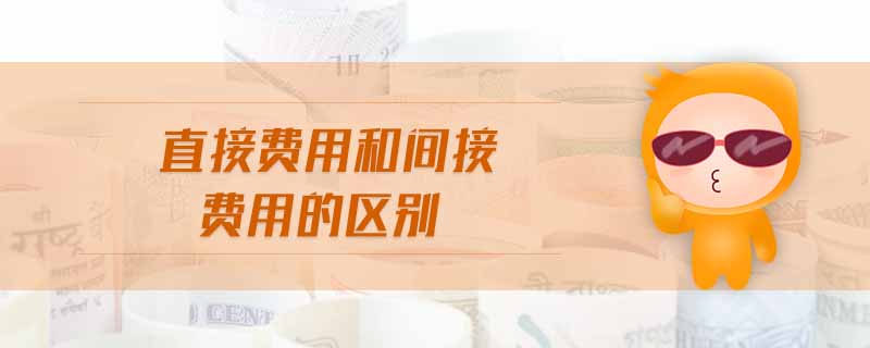 直接费用和间接费用的区别 直接费用和间接费用的区别