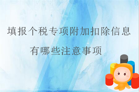 填报个税专项附加扣除信息有哪些注意事项? 填报个税专项附加扣除信息有哪些注意事项?