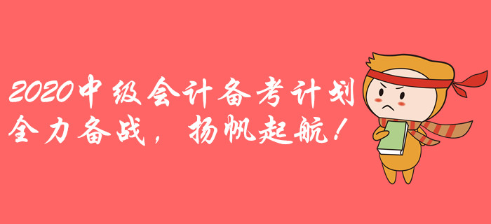 2020年中级会计全年备考计划!全力备战,扬帆起航! 2020年中级会计全年备考计划!全力备战,扬帆起航!