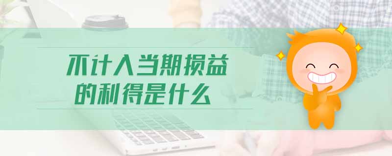 不计入当期损益的利得是什么