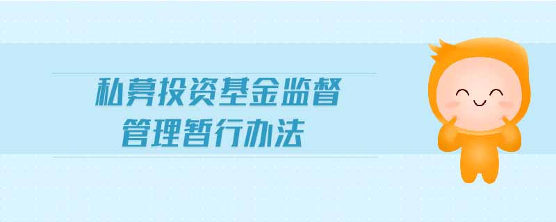 私募投资基金监督管理暂行办法 私募投资基金监督管理暂行办法