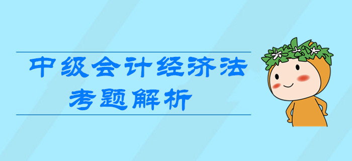 2019年中级会计《经济法》第二批次考题解析