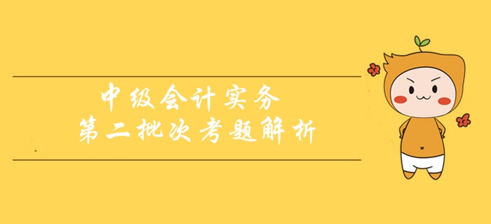 2019年《中级会计实务》考题及解析第二批次_考生回忆版 2019年《中级会计实务》考题及解析第二批次_考生回忆版