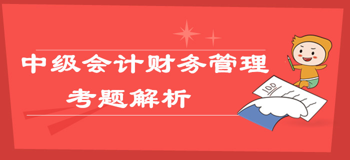 2019年中级会计职称《财务管理》考题及解析第二批_考生回忆版 2019年中级会计职称《财务管理》考题及解析第二批_考生回忆版