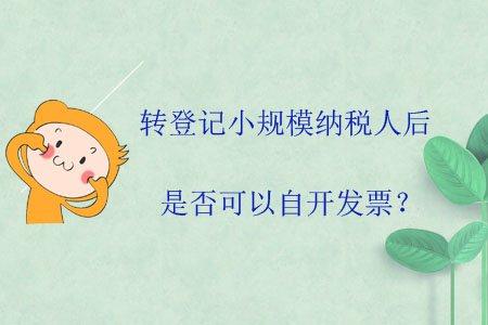 转登记小规模纳税人后是否可以自开发票? 转登记小规模纳税人后是否可以自开发票?