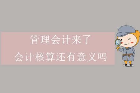 管理会计来了，做会计核算工作还有意义吗？