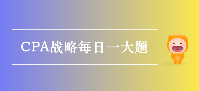 2019年CPA战略每日攻克一大题：9月15日