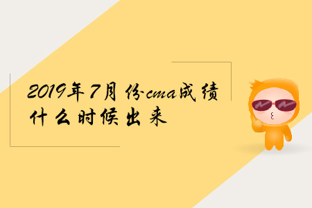 2019年7月份cma成绩什么时候出来