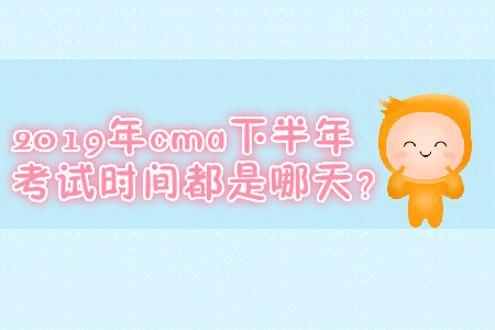 2019年cma下半年考试时间都是哪天？
