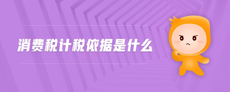 消费税计税依据是什么 消费税计税依据是什么