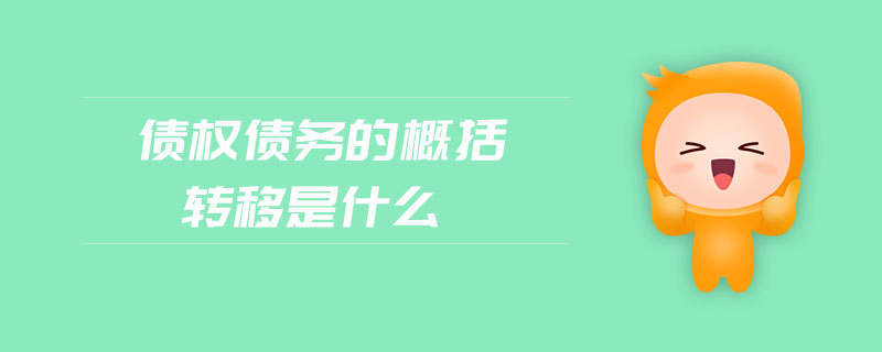 债权债务的概括转移是什么 债权债务的概括转移是什么