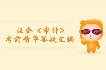 逆袭必备!2019年注会《审计》考前精华答疑汇编 逆袭必备!2019年注会《审计》考前精华答疑汇编