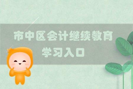 2019年四川省市中区会计继续教育学习通道