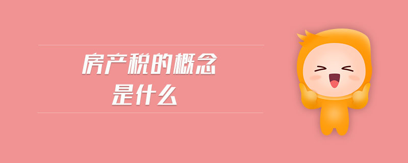 房产税的概念是什么 房产税的概念是什么