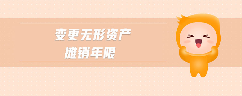 变更无形资产摊销年限 变更无形资产摊销年限