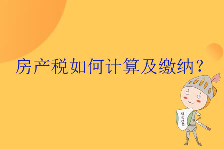 房产税如何计算及缴纳? 房产税如何计算及缴纳?
