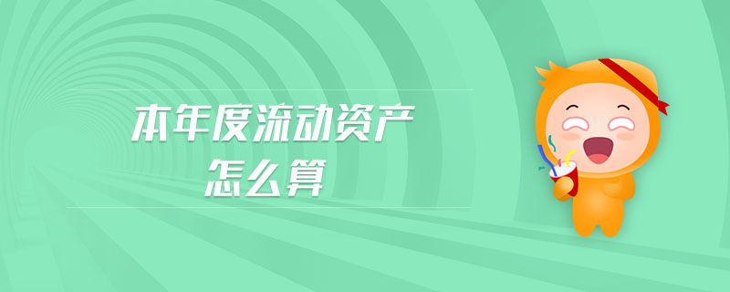 本年度流动资产怎么算 本年度流动资产怎么算