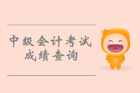 2019年中级会计职称考试成绩预计什么时候出？