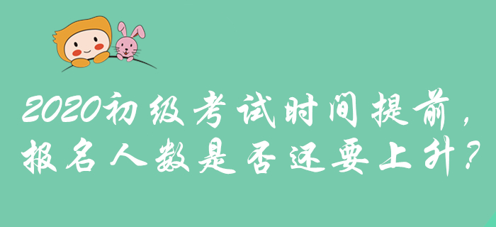 2020年初级会计考试时间提前,是否预示报名人数将攀升? 2020年初级会计考试时间提前,是否预示报名人数将攀升?
