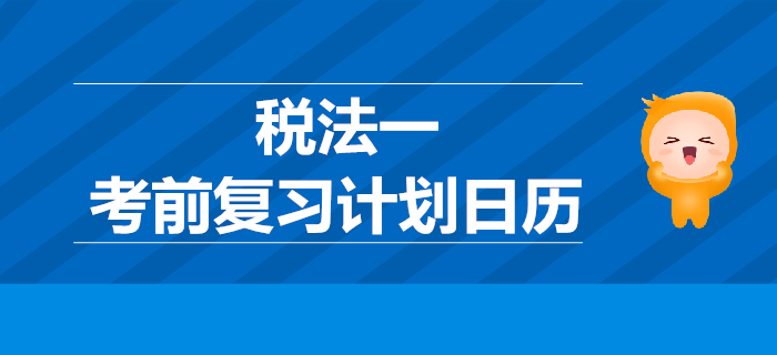 2019年税务师考试《税法一》考前复习计划日历 2019年税务师考试《税法一》考前复习计划日历