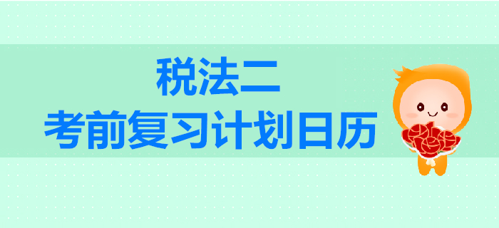 2019年税务师考试《税法二》考前复习计划日历 2019年税务师考试《税法二》考前复习计划日历