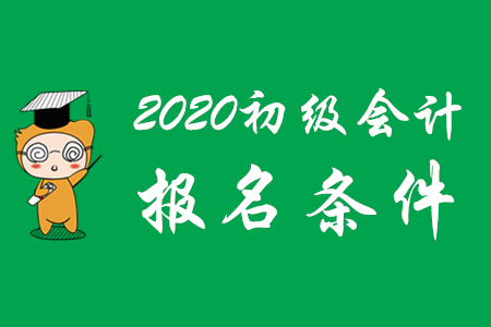2020年河北初级会计师报名条件及时间是什么？