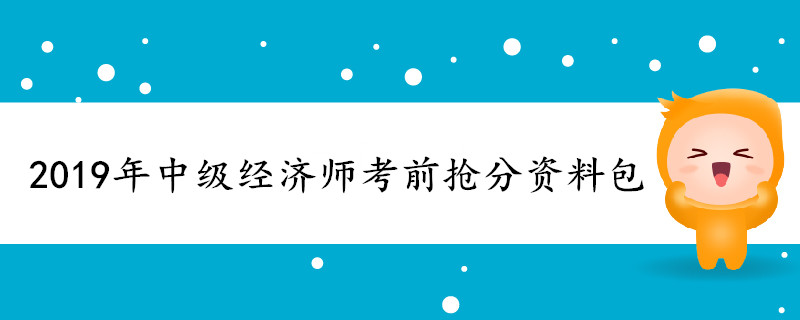 2019年中级经济师考前抢分资料包
