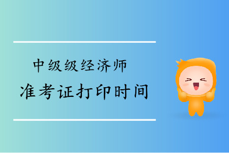 河北2019年中级经济师准考证打印时间公布了吗？