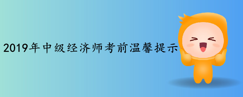 2019年中级经济师考试考前温馨提示