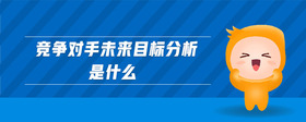 竞争对手未来目标分析是什么