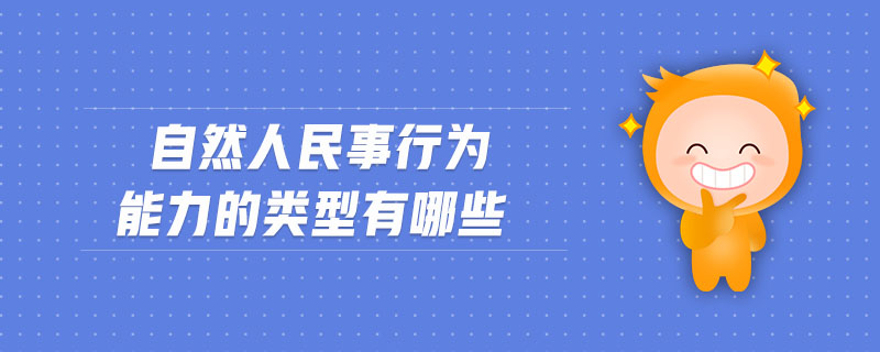 自然人民事行为能力的类型有哪些 自然人民事行为能力的类型有哪些