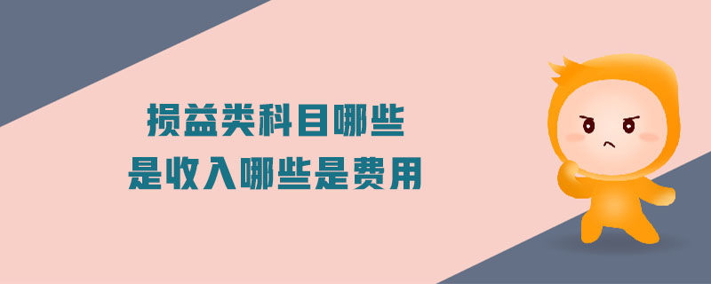 损益类科目哪些是收入哪些是费用 损益类科目哪些是收入哪些是费用