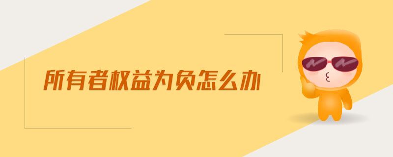 所有者权益为负怎么办 所有者权益为负怎么办