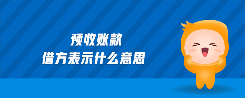 预收账款借方表示什么意思 预收账款借方表示什么意思
