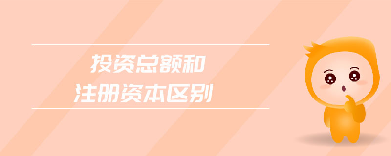 投资总额和注册资本区别 投资总额和注册资本区别