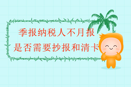 季报纳税人不月报,是否需要抄报和清卡? 季报纳税人不月报,是否需要抄报和清卡?