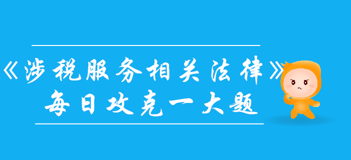 2019年税务师《涉税服务相关法律》每日一大题：10月27日