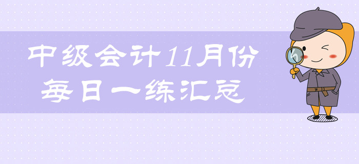2019年中级会计职称11月份每日一练汇总 2019年中级会计职称11月份每日一练汇总