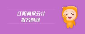 辽阳初级会计报名时间