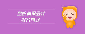 盘锦初级会计报名时间