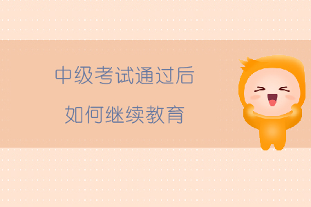 中级考试通过后如何继续教育？