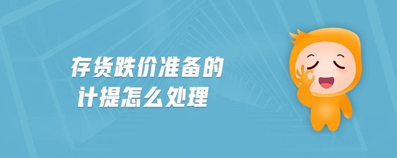 存货跌价准备的计提怎么处理 存货跌价准备的计提怎么处理