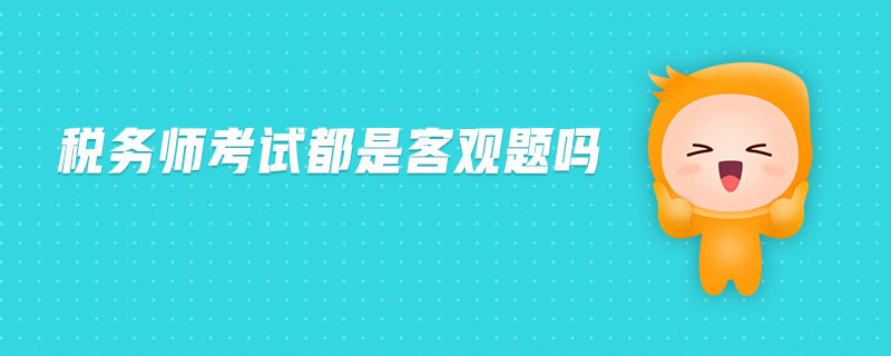 税务师考试都是客观题吗