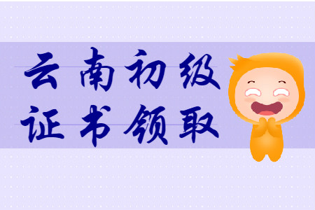 云南各地区2019年初级会计证书领取汇总 云南各地区2019年初级会计证书领取汇总