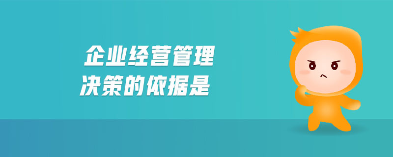 企业经营管理决策的依据是