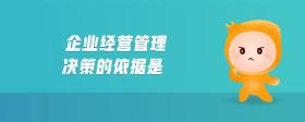 企业经营管理决策的依据是