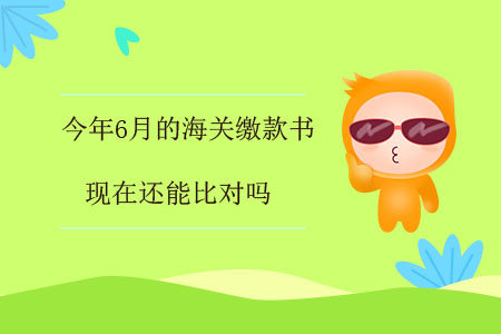 今年6月的海关缴款书,现在还能比对吗? 今年6月的海关缴款书,现在还能比对吗?