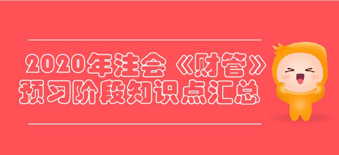 2020年注会《财管》预习阶段知识点汇总 2020年注会《财管》预习阶段知识点汇总